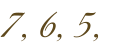 7, 6, 5,